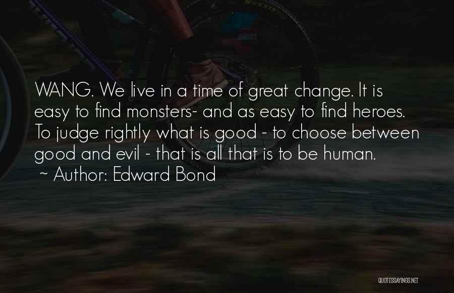 Edward Bond Quotes: Wang. We Live In A Time Of Great Change. It Is Easy To Find Monsters- And As Easy To Find