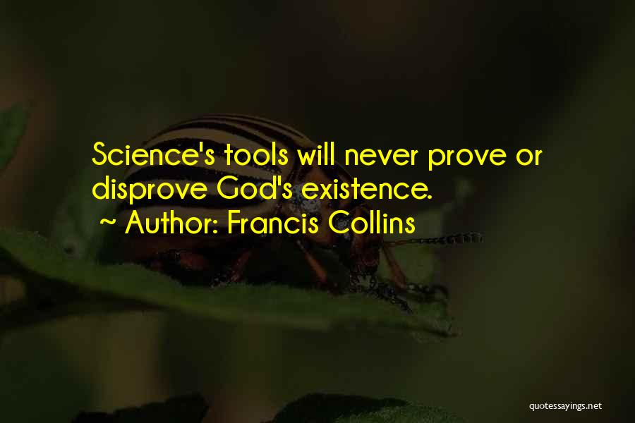 Francis Collins Quotes: Science's Tools Will Never Prove Or Disprove God's Existence.