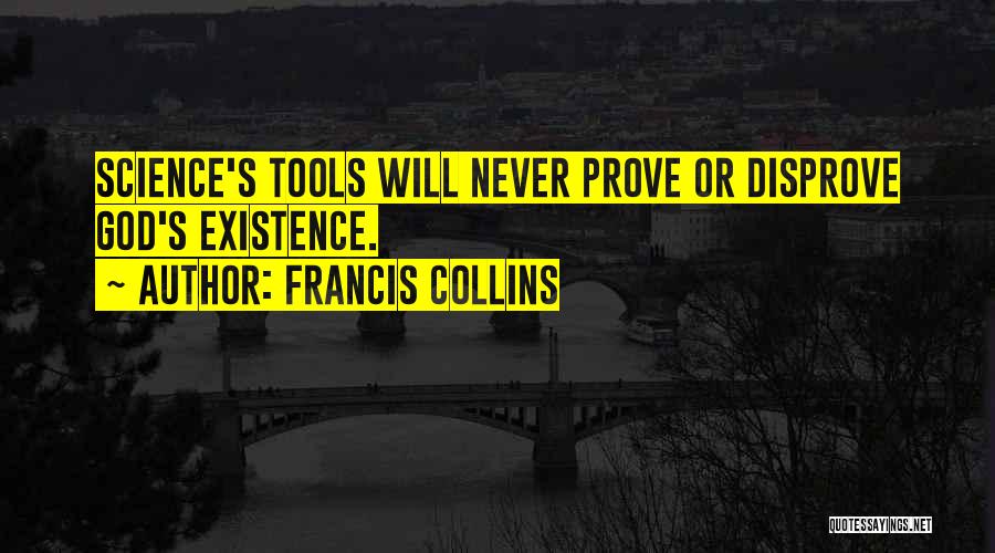 Francis Collins Quotes: Science's Tools Will Never Prove Or Disprove God's Existence.