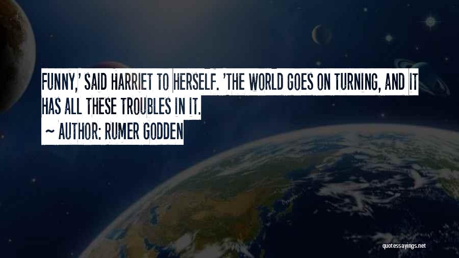 Rumer Godden Quotes: Funny,' Said Harriet To Herself. 'the World Goes On Turning, And It Has All These Troubles In It.