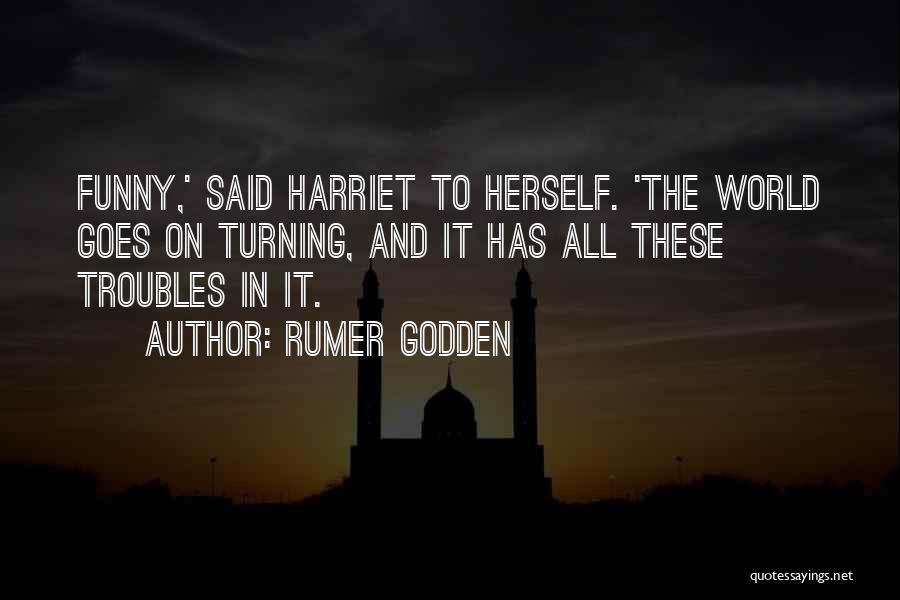 Rumer Godden Quotes: Funny,' Said Harriet To Herself. 'the World Goes On Turning, And It Has All These Troubles In It.