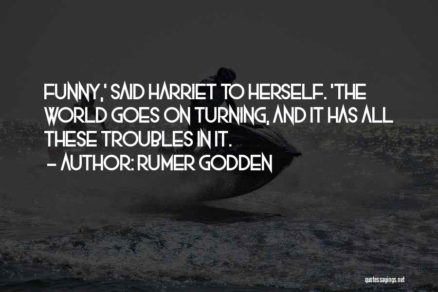 Rumer Godden Quotes: Funny,' Said Harriet To Herself. 'the World Goes On Turning, And It Has All These Troubles In It.