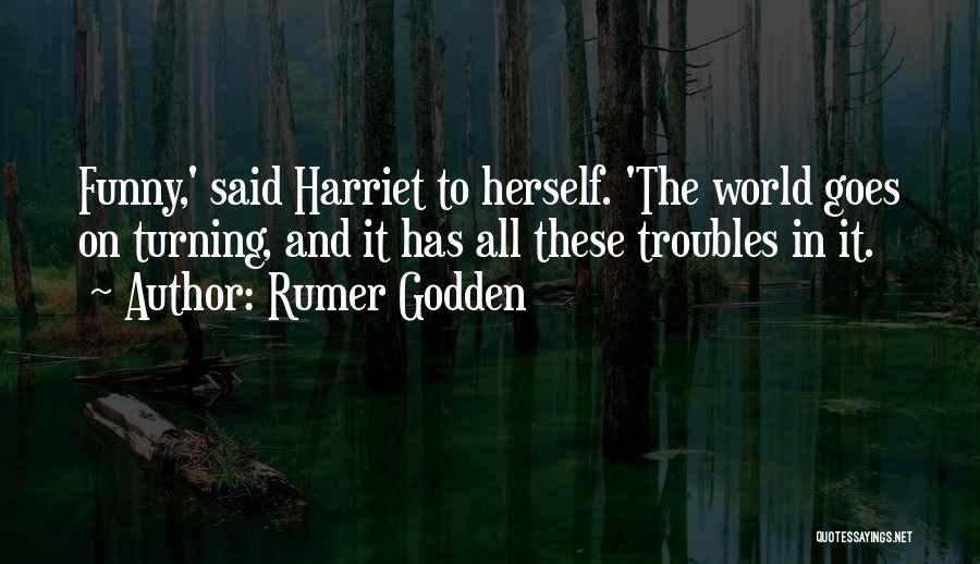 Rumer Godden Quotes: Funny,' Said Harriet To Herself. 'the World Goes On Turning, And It Has All These Troubles In It.