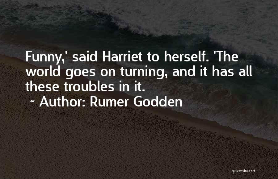 Rumer Godden Quotes: Funny,' Said Harriet To Herself. 'the World Goes On Turning, And It Has All These Troubles In It.