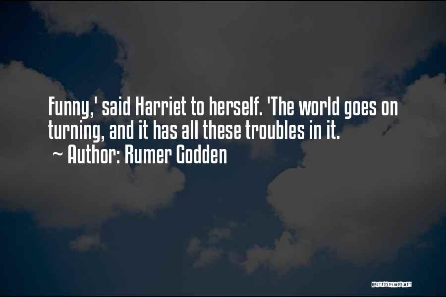 Rumer Godden Quotes: Funny,' Said Harriet To Herself. 'the World Goes On Turning, And It Has All These Troubles In It.