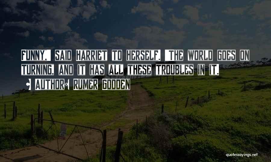 Rumer Godden Quotes: Funny,' Said Harriet To Herself. 'the World Goes On Turning, And It Has All These Troubles In It.