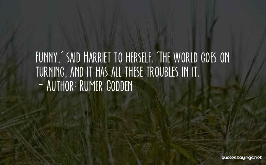 Rumer Godden Quotes: Funny,' Said Harriet To Herself. 'the World Goes On Turning, And It Has All These Troubles In It.