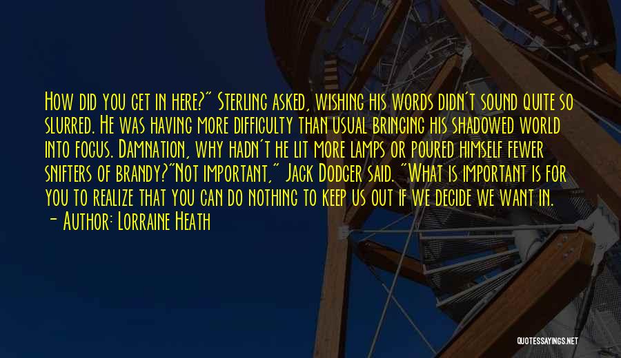 Lorraine Heath Quotes: How Did You Get In Here? Sterling Asked, Wishing His Words Didn't Sound Quite So Slurred. He Was Having More