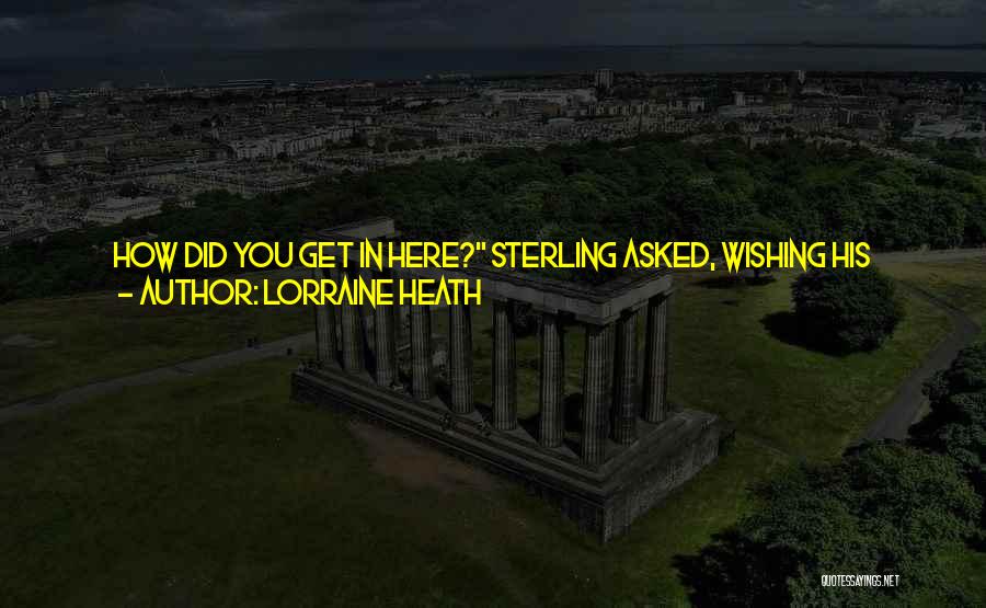 Lorraine Heath Quotes: How Did You Get In Here? Sterling Asked, Wishing His Words Didn't Sound Quite So Slurred. He Was Having More