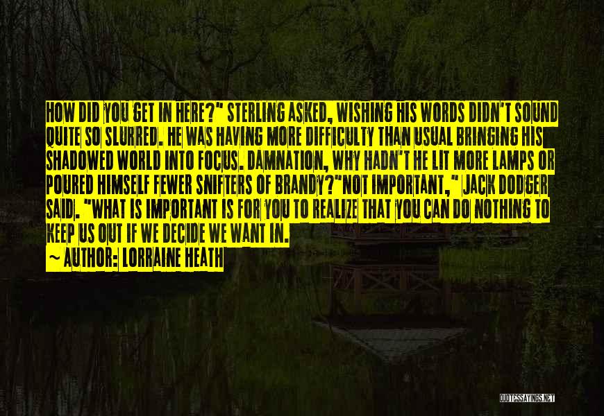 Lorraine Heath Quotes: How Did You Get In Here? Sterling Asked, Wishing His Words Didn't Sound Quite So Slurred. He Was Having More