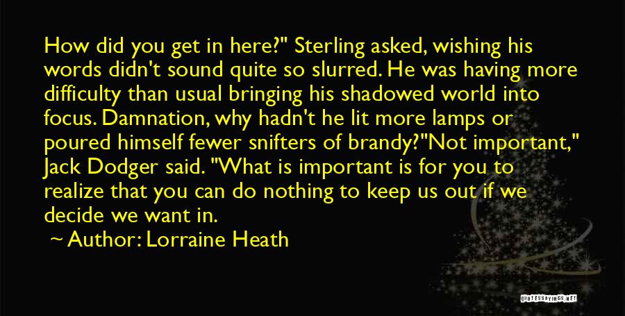 Lorraine Heath Quotes: How Did You Get In Here? Sterling Asked, Wishing His Words Didn't Sound Quite So Slurred. He Was Having More