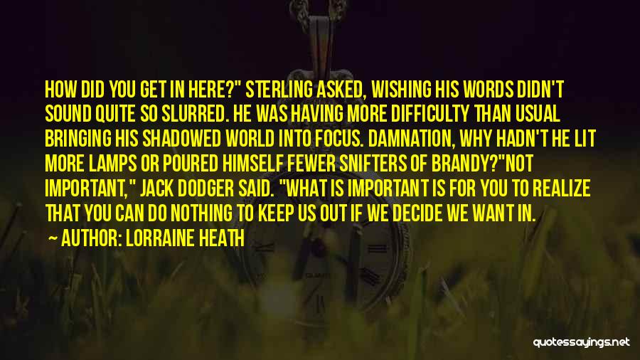 Lorraine Heath Quotes: How Did You Get In Here? Sterling Asked, Wishing His Words Didn't Sound Quite So Slurred. He Was Having More