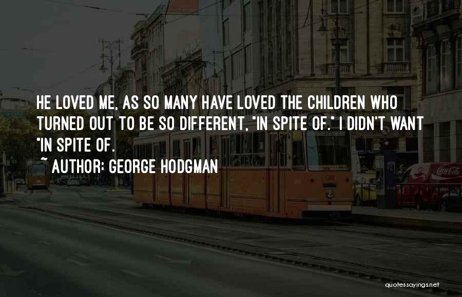 George Hodgman Quotes: He Loved Me, As So Many Have Loved The Children Who Turned Out To Be So Different, In Spite Of.