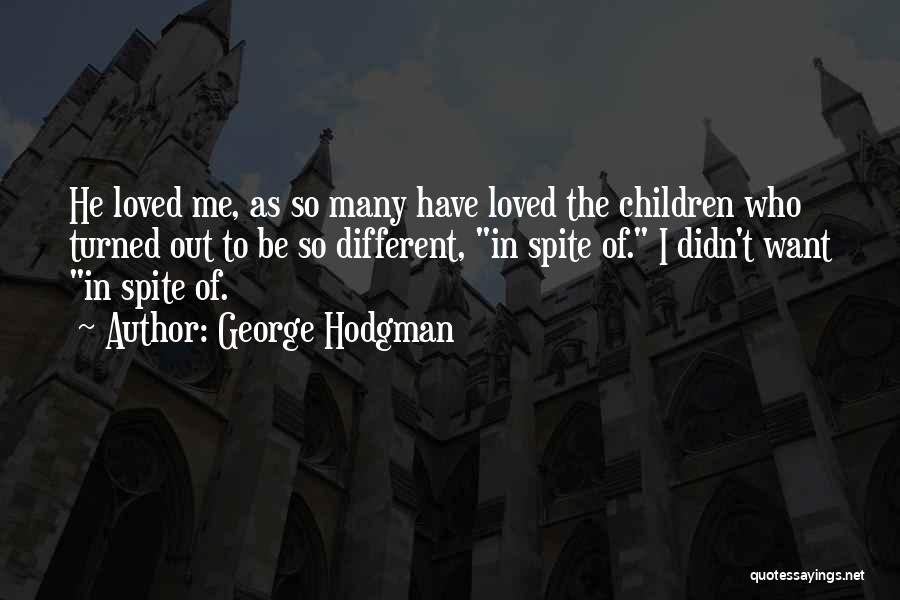 George Hodgman Quotes: He Loved Me, As So Many Have Loved The Children Who Turned Out To Be So Different, In Spite Of.