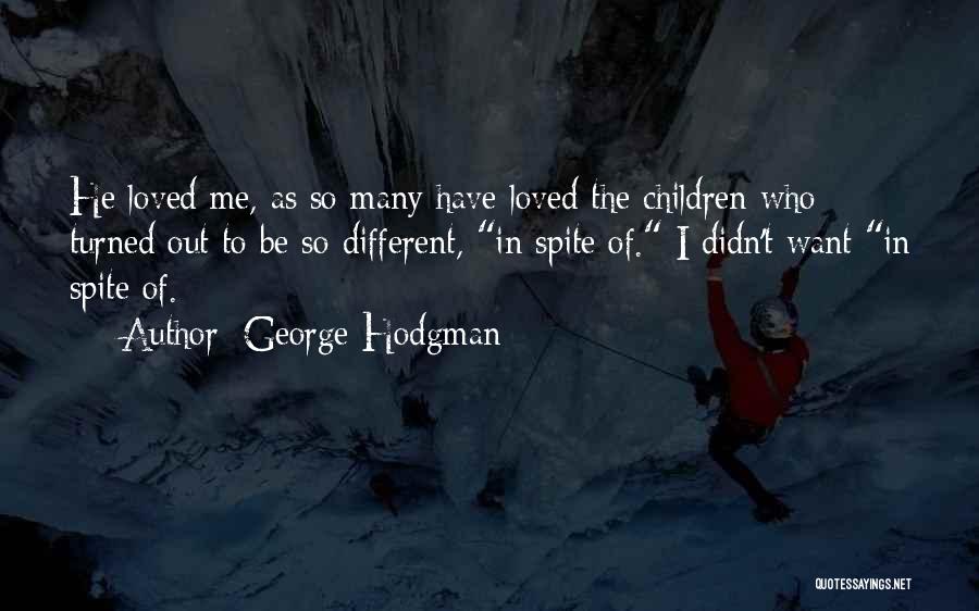 George Hodgman Quotes: He Loved Me, As So Many Have Loved The Children Who Turned Out To Be So Different, In Spite Of.