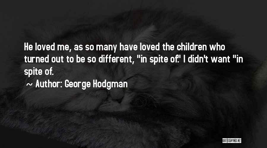 George Hodgman Quotes: He Loved Me, As So Many Have Loved The Children Who Turned Out To Be So Different, In Spite Of.