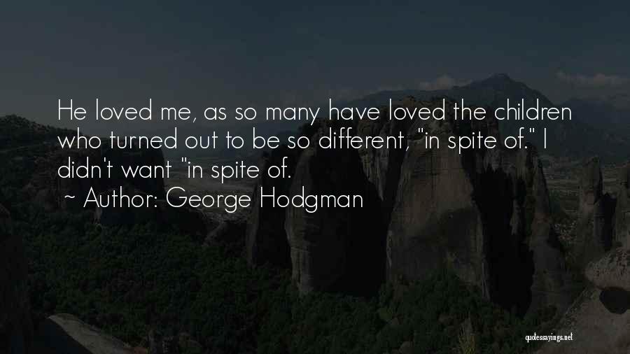 George Hodgman Quotes: He Loved Me, As So Many Have Loved The Children Who Turned Out To Be So Different, In Spite Of.