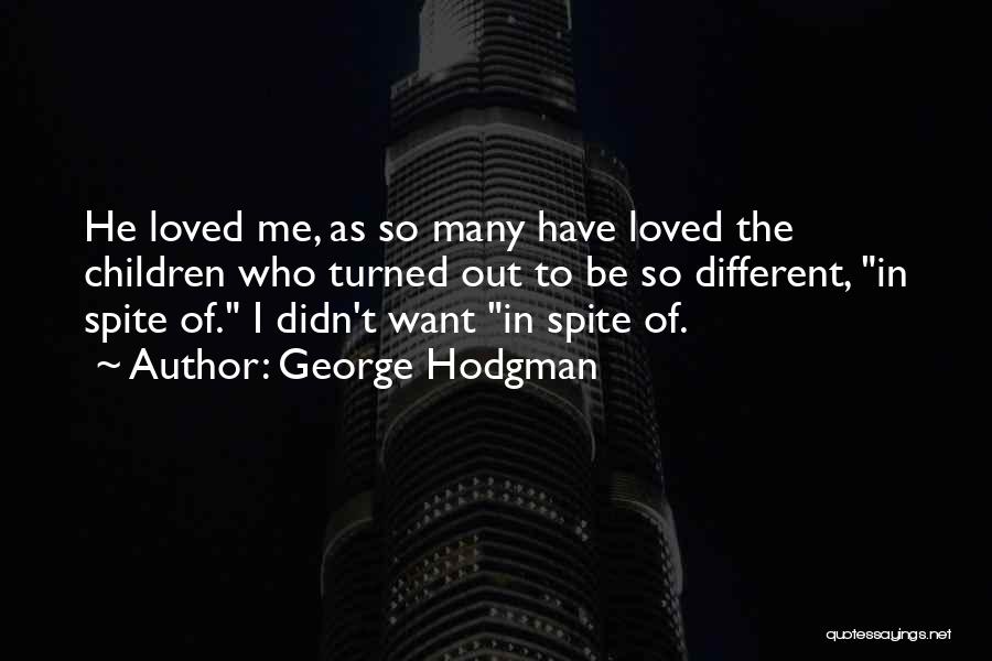 George Hodgman Quotes: He Loved Me, As So Many Have Loved The Children Who Turned Out To Be So Different, In Spite Of.