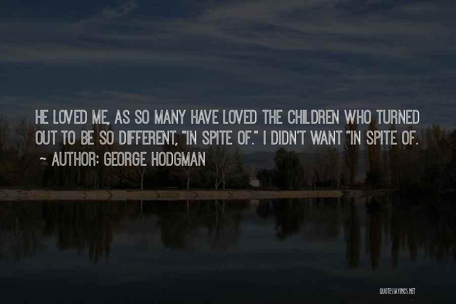 George Hodgman Quotes: He Loved Me, As So Many Have Loved The Children Who Turned Out To Be So Different, In Spite Of.
