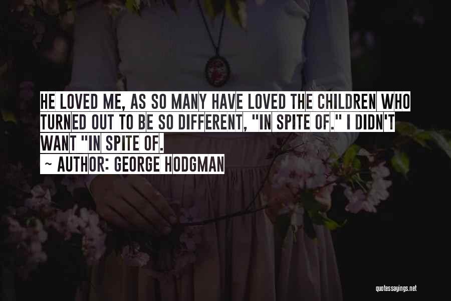 George Hodgman Quotes: He Loved Me, As So Many Have Loved The Children Who Turned Out To Be So Different, In Spite Of.