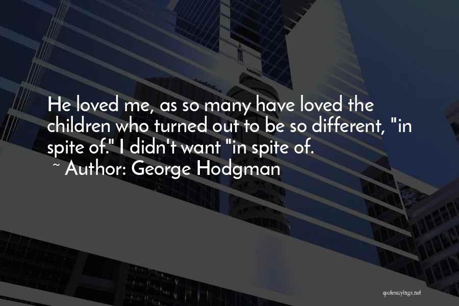 George Hodgman Quotes: He Loved Me, As So Many Have Loved The Children Who Turned Out To Be So Different, In Spite Of.