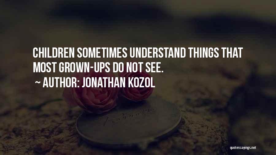 Jonathan Kozol Quotes: Children Sometimes Understand Things That Most Grown-ups Do Not See.