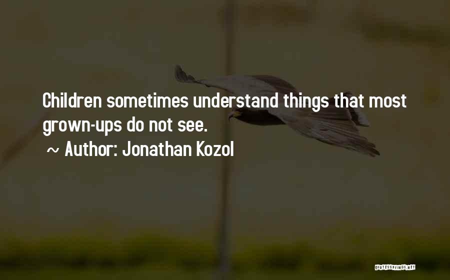 Jonathan Kozol Quotes: Children Sometimes Understand Things That Most Grown-ups Do Not See.