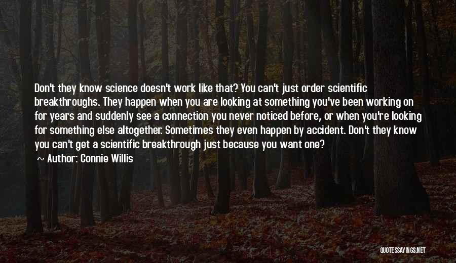 Connie Willis Quotes: Don't They Know Science Doesn't Work Like That? You Can't Just Order Scientific Breakthroughs. They Happen When You Are Looking