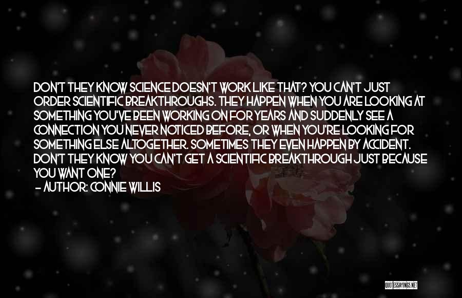 Connie Willis Quotes: Don't They Know Science Doesn't Work Like That? You Can't Just Order Scientific Breakthroughs. They Happen When You Are Looking