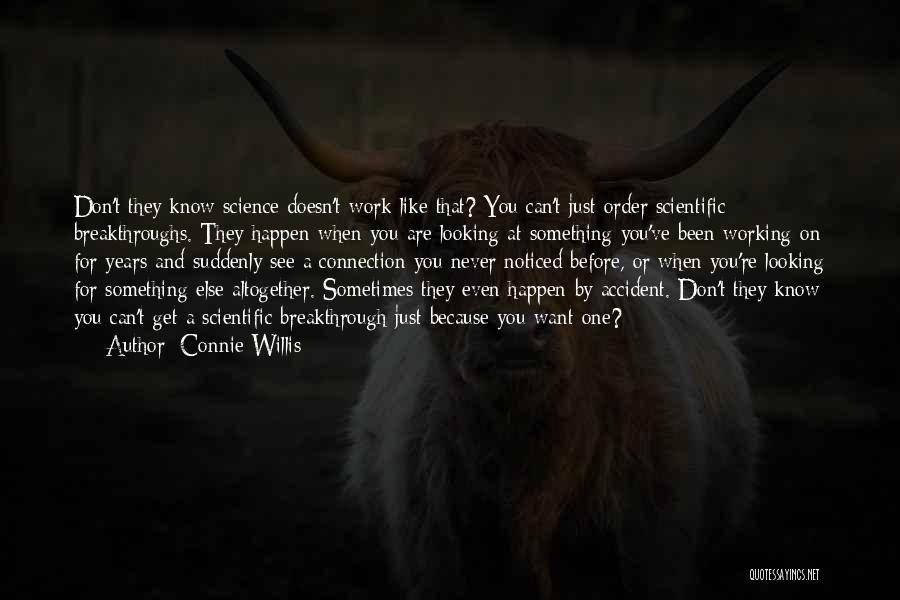 Connie Willis Quotes: Don't They Know Science Doesn't Work Like That? You Can't Just Order Scientific Breakthroughs. They Happen When You Are Looking