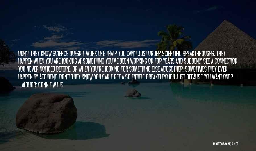 Connie Willis Quotes: Don't They Know Science Doesn't Work Like That? You Can't Just Order Scientific Breakthroughs. They Happen When You Are Looking