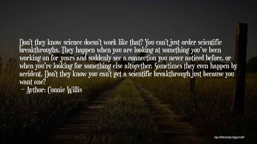 Connie Willis Quotes: Don't They Know Science Doesn't Work Like That? You Can't Just Order Scientific Breakthroughs. They Happen When You Are Looking