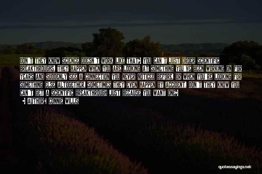 Connie Willis Quotes: Don't They Know Science Doesn't Work Like That? You Can't Just Order Scientific Breakthroughs. They Happen When You Are Looking