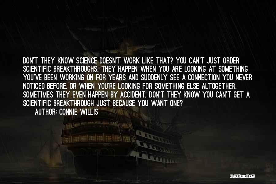 Connie Willis Quotes: Don't They Know Science Doesn't Work Like That? You Can't Just Order Scientific Breakthroughs. They Happen When You Are Looking