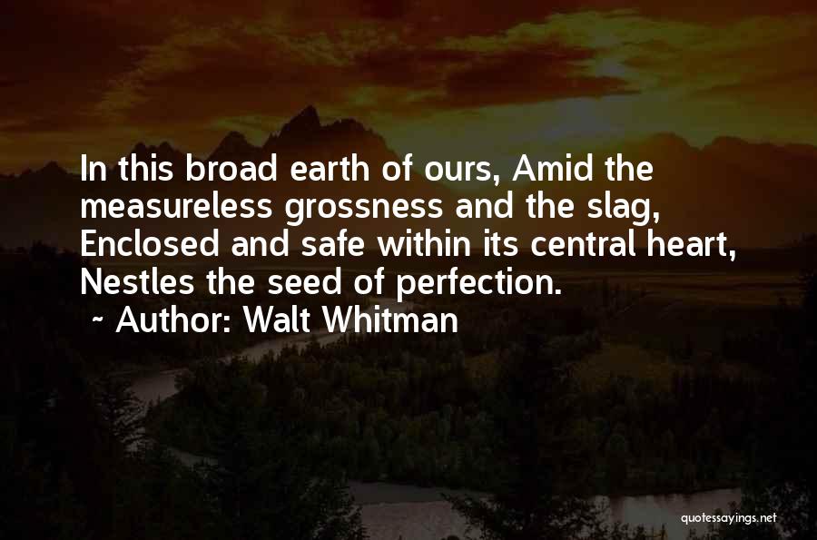 Walt Whitman Quotes: In This Broad Earth Of Ours, Amid The Measureless Grossness And The Slag, Enclosed And Safe Within Its Central Heart,