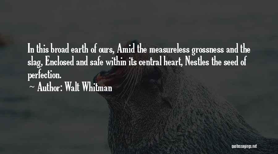 Walt Whitman Quotes: In This Broad Earth Of Ours, Amid The Measureless Grossness And The Slag, Enclosed And Safe Within Its Central Heart,