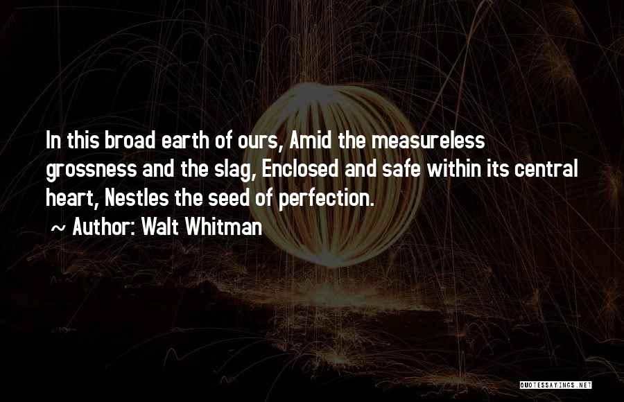 Walt Whitman Quotes: In This Broad Earth Of Ours, Amid The Measureless Grossness And The Slag, Enclosed And Safe Within Its Central Heart,