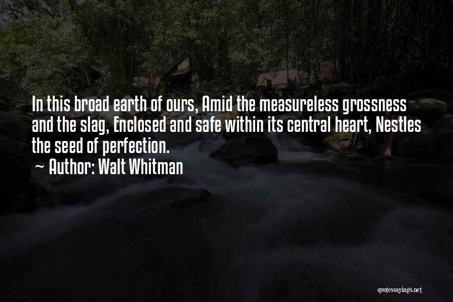 Walt Whitman Quotes: In This Broad Earth Of Ours, Amid The Measureless Grossness And The Slag, Enclosed And Safe Within Its Central Heart,