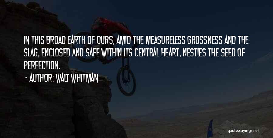 Walt Whitman Quotes: In This Broad Earth Of Ours, Amid The Measureless Grossness And The Slag, Enclosed And Safe Within Its Central Heart,