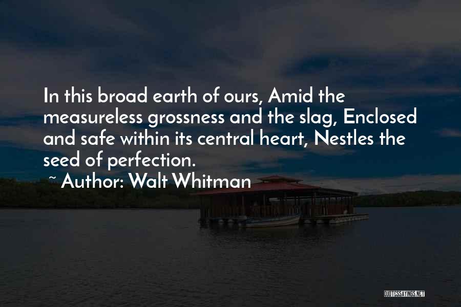 Walt Whitman Quotes: In This Broad Earth Of Ours, Amid The Measureless Grossness And The Slag, Enclosed And Safe Within Its Central Heart,