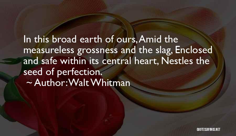 Walt Whitman Quotes: In This Broad Earth Of Ours, Amid The Measureless Grossness And The Slag, Enclosed And Safe Within Its Central Heart,