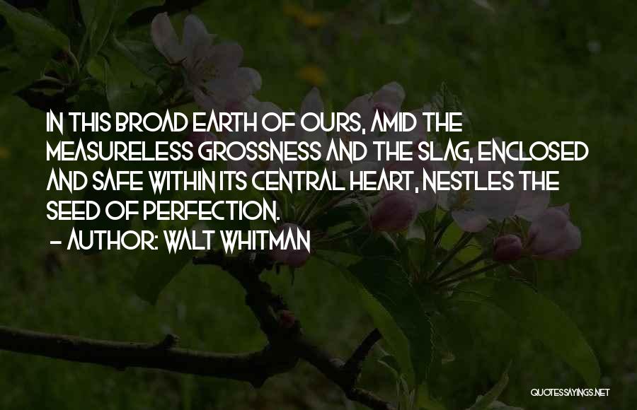 Walt Whitman Quotes: In This Broad Earth Of Ours, Amid The Measureless Grossness And The Slag, Enclosed And Safe Within Its Central Heart,