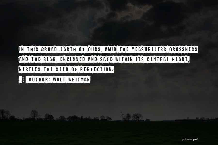 Walt Whitman Quotes: In This Broad Earth Of Ours, Amid The Measureless Grossness And The Slag, Enclosed And Safe Within Its Central Heart,