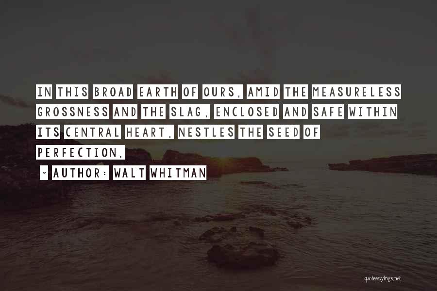 Walt Whitman Quotes: In This Broad Earth Of Ours, Amid The Measureless Grossness And The Slag, Enclosed And Safe Within Its Central Heart,