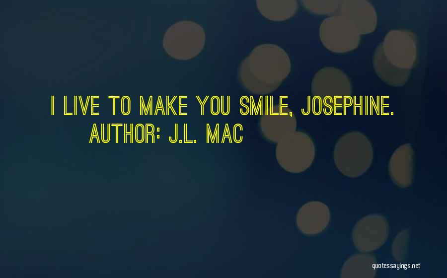 J.L. Mac Quotes: I Live To Make You Smile, Josephine.