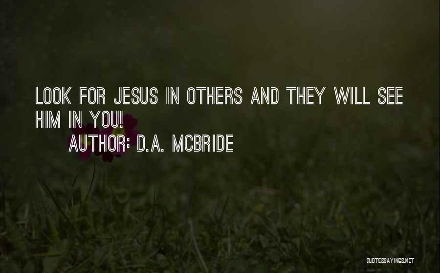 D.A. McBride Quotes: Look For Jesus In Others And They Will See Him In You!