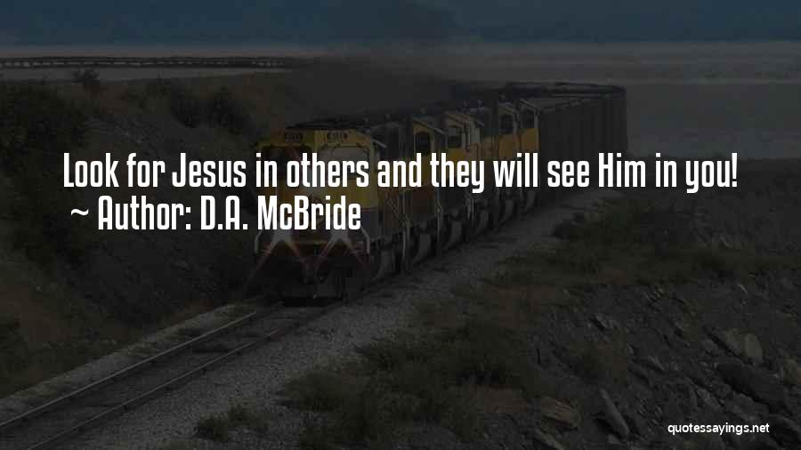 D.A. McBride Quotes: Look For Jesus In Others And They Will See Him In You!