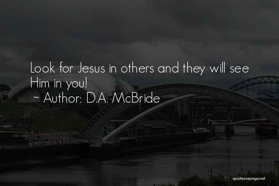 D.A. McBride Quotes: Look For Jesus In Others And They Will See Him In You!