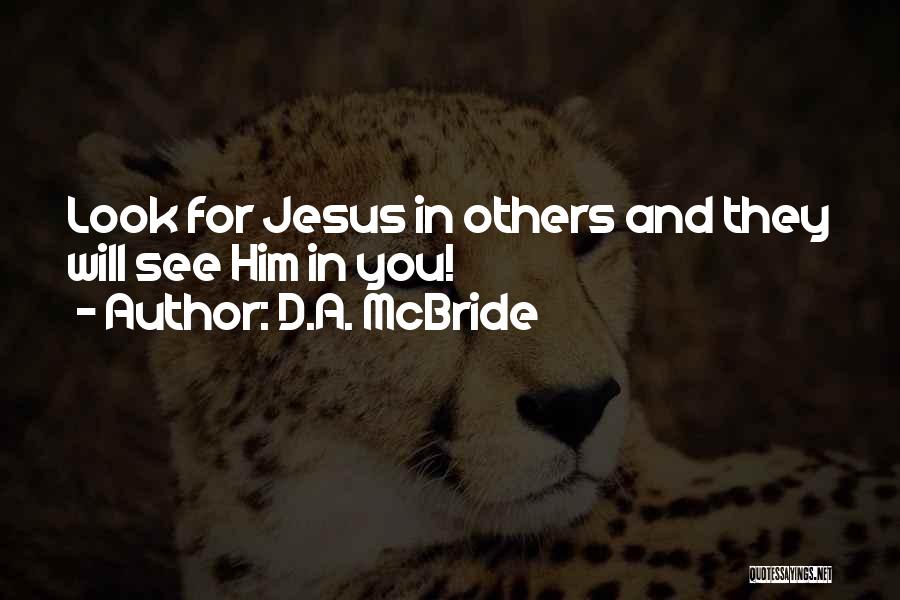 D.A. McBride Quotes: Look For Jesus In Others And They Will See Him In You!