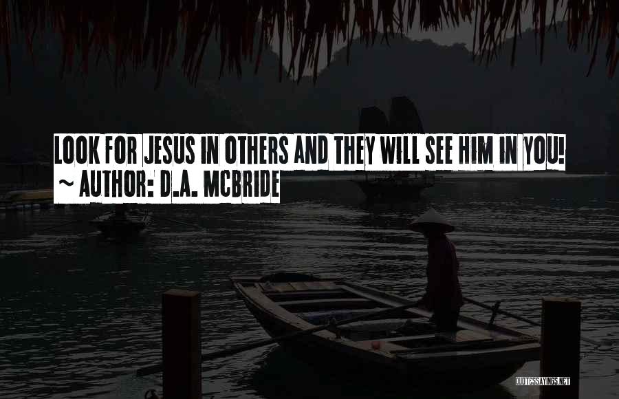 D.A. McBride Quotes: Look For Jesus In Others And They Will See Him In You!